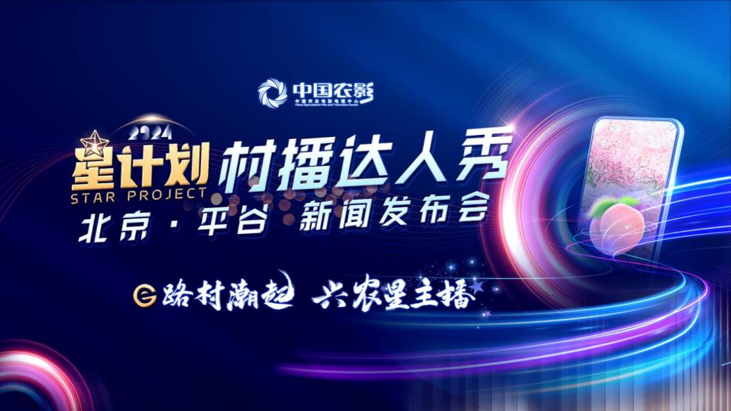 "星计划"村播达人秀（北京·平谷）盛大启动 助力农村电商产业高质量发展